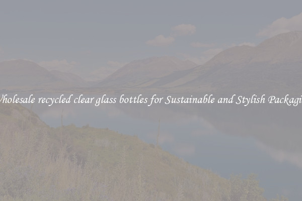 Wholesale recycled clear glass bottles for Sustainable and Stylish Packaging