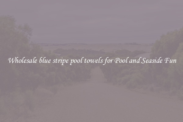 Wholesale blue stripe pool towels for Pool and Seaside Fun