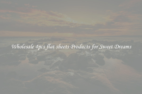 Wholesale 4pcs flat sheets Products for Sweet Dreams