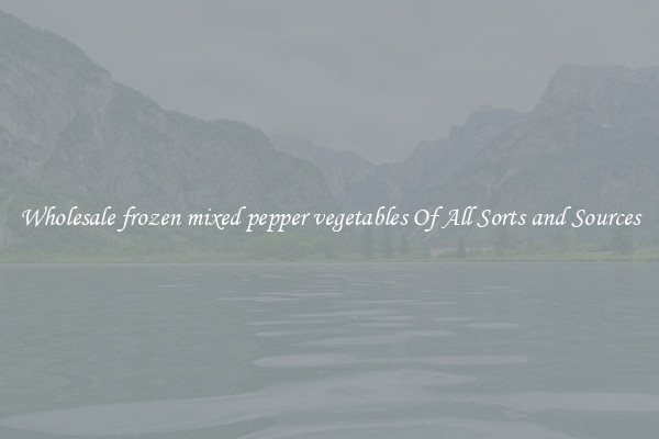 Wholesale frozen mixed pepper vegetables Of All Sorts and Sources