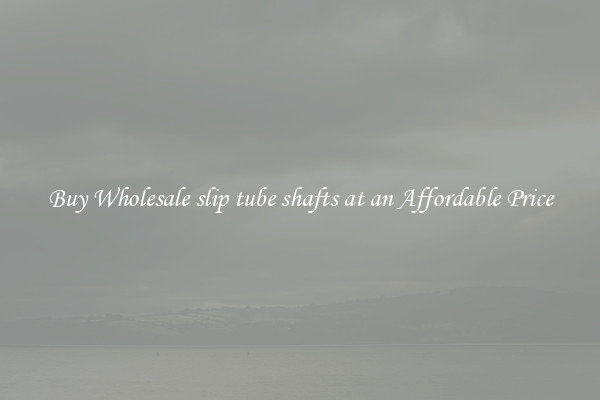 Buy Wholesale slip tube shafts at an Affordable Price
