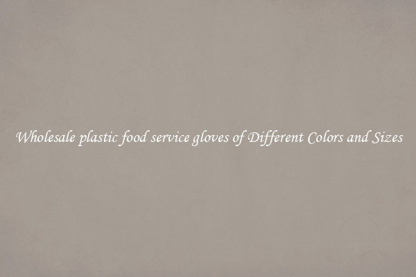 Wholesale plastic food service gloves of Different Colors and Sizes