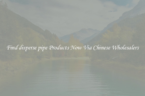 Find disperse pipe Products Now Via Chinese Wholesalers