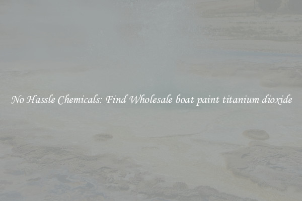 No Hassle Chemicals: Find Wholesale boat paint titanium dioxide