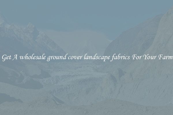 Get A wholesale ground cover landscape fabrics For Your Farm