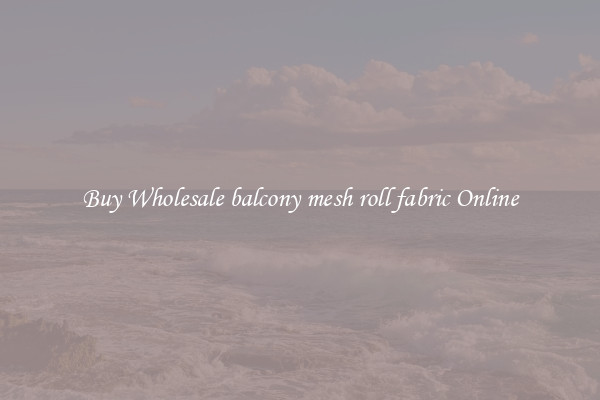Buy Wholesale balcony mesh roll fabric Online