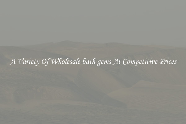 A Variety Of Wholesale bath gems At Competitive Prices