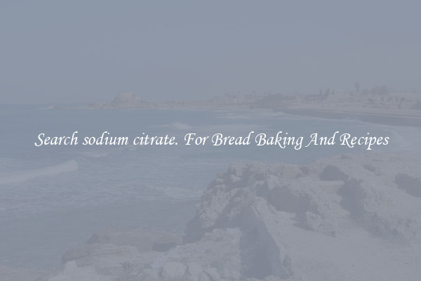 Search sodium citrate. For Bread Baking And Recipes