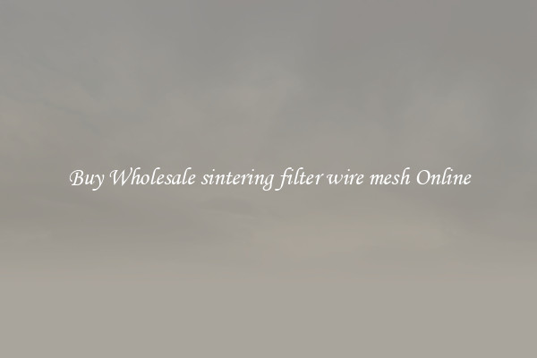 Buy Wholesale sintering filter wire mesh Online