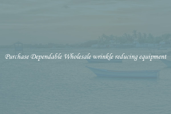 Purchase Dependable Wholesale wrinkle reducing equipment