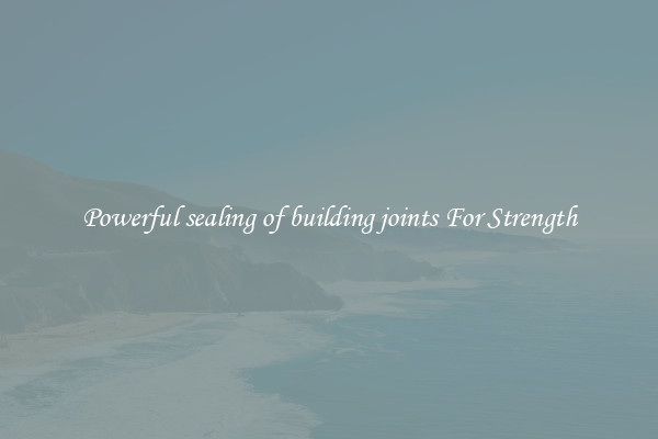 Powerful sealing of building joints For Strength