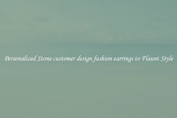 Personalized Stone customer design fashion earrings to Flaunt Style