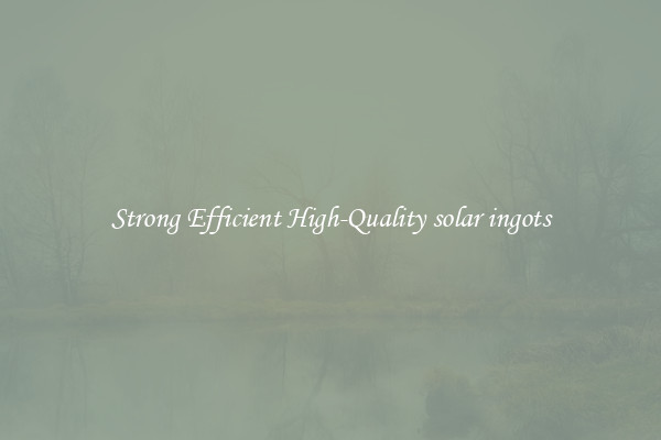 Strong Efficient High-Quality solar ingots