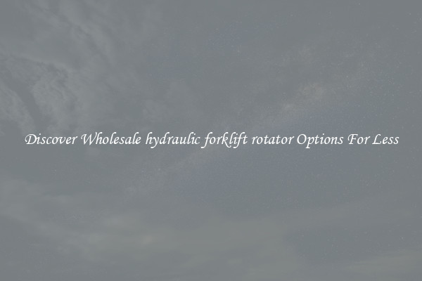 Discover Wholesale hydraulic forklift rotator Options For Less
