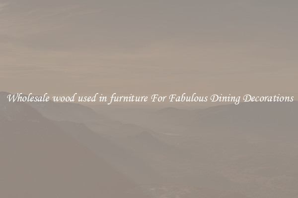 Wholesale wood used in furniture For Fabulous Dining Decorations