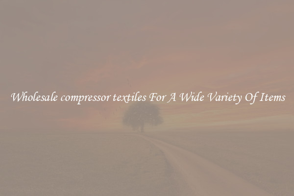 Wholesale compressor textiles For A Wide Variety Of Items