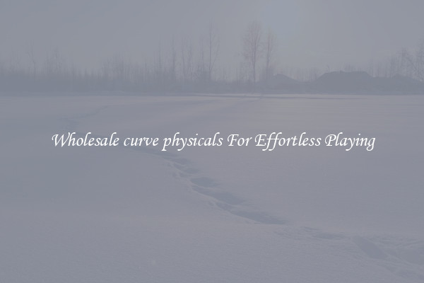 Wholesale curve physicals For Effortless Playing
