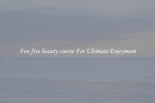 Fun free beauty course For Ultimate Enjoyment