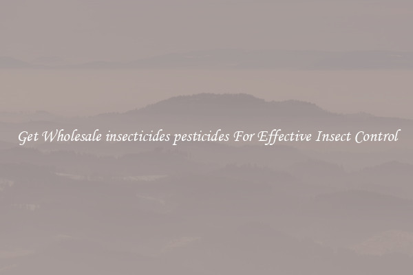 Get Wholesale insecticides pesticides For Effective Insect Control