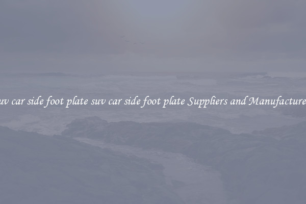 suv car side foot plate suv car side foot plate Suppliers and Manufacturers