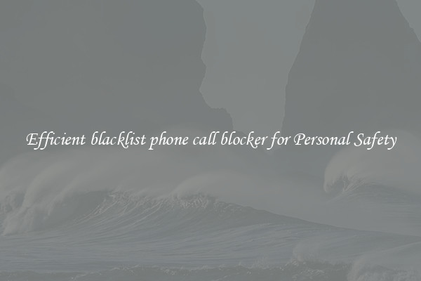 Efficient blacklist phone call blocker for Personal Safety