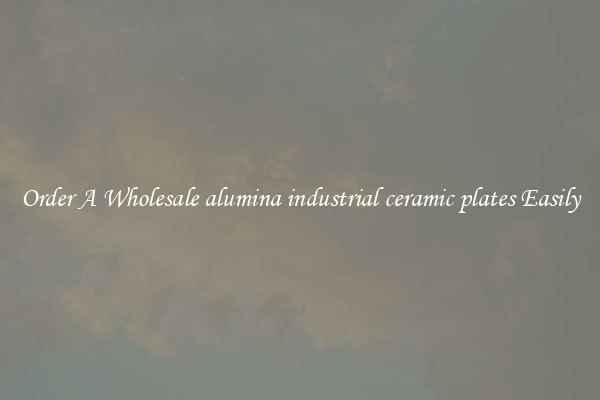 Order A Wholesale alumina industrial ceramic plates Easily