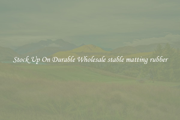 Stock Up On Durable Wholesale stable matting rubber