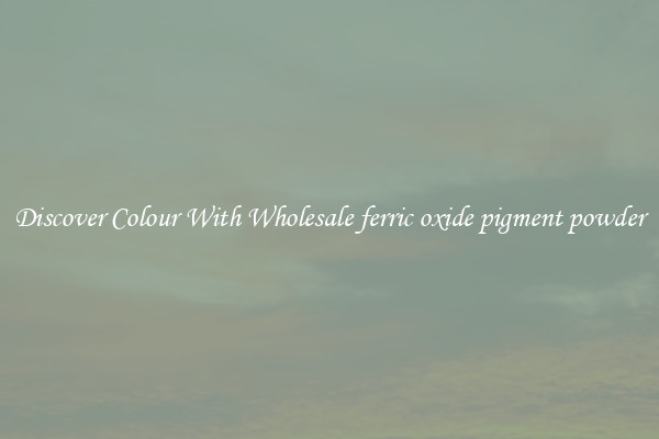 Discover Colour With Wholesale ferric oxide pigment powder