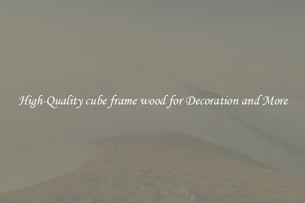 High-Quality cube frame wood for Decoration and More