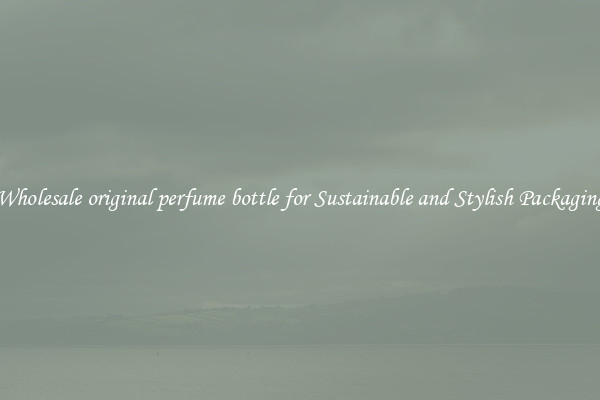 Wholesale original perfume bottle for Sustainable and Stylish Packaging