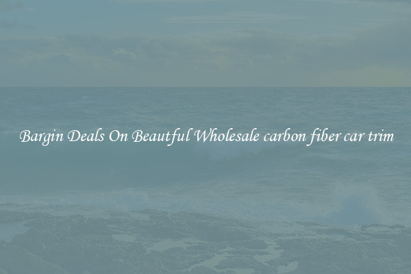 Bargin Deals On Beautful Wholesale carbon fiber car trim